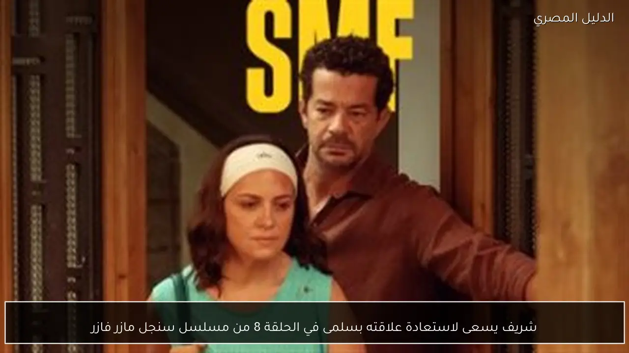 شريف يسعى لاستعادة علاقته بسلمى في الحلقة 8 من مسلسل سنجل مازر فازر