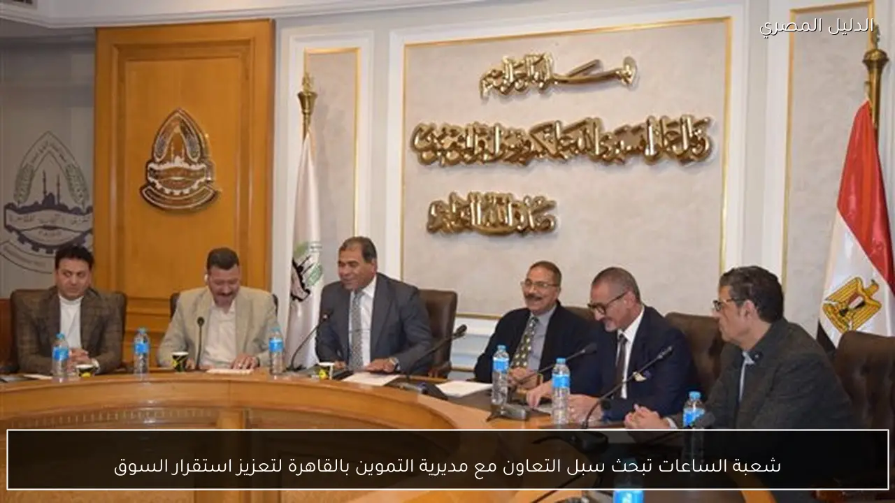 شعبة الساعات تبحث سبل التعاون مع مديرية التموين بالقاهرة لتعزيز استقرار السوق