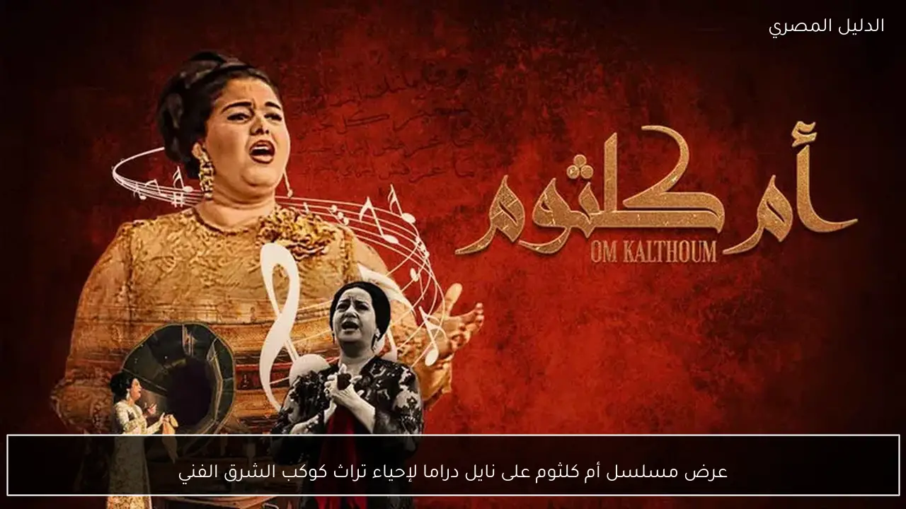 عرض مسلسل أم كلثوم على نايل دراما لإحياء تراث كوكب الشرق الفني