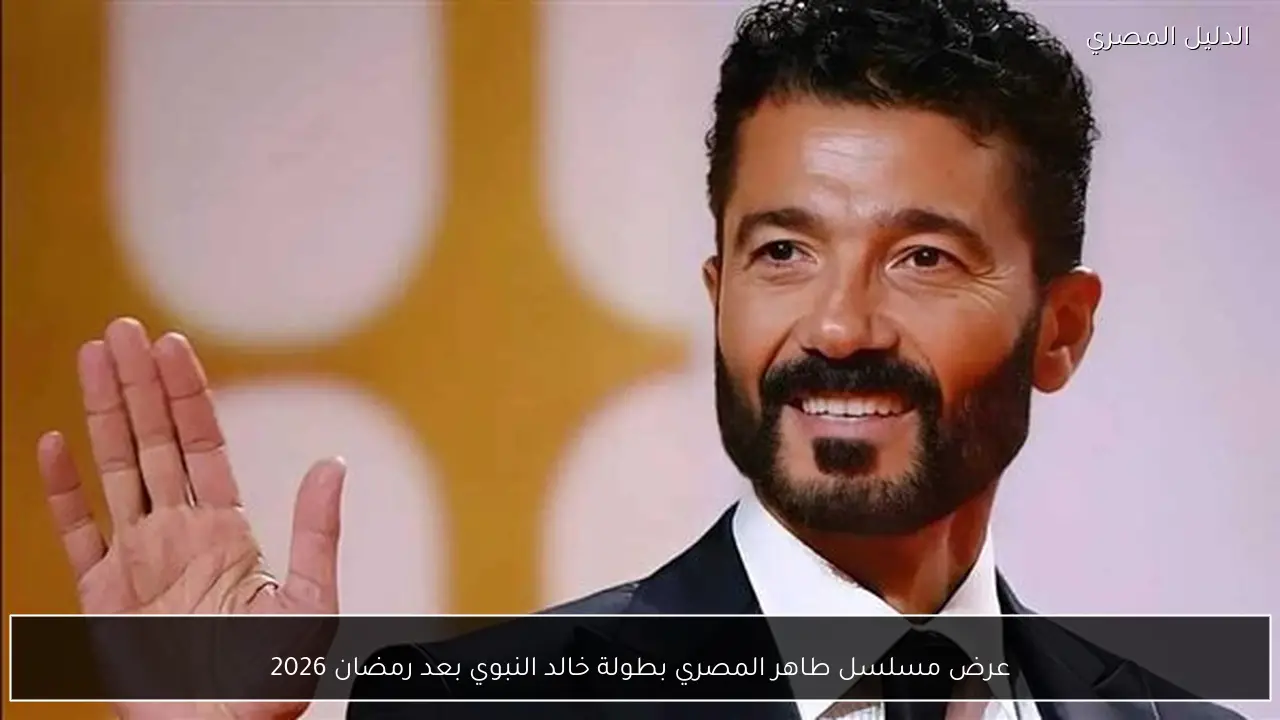 عرض مسلسل طاهر المصري بطولة خالد النبوي بعد رمضان 2026