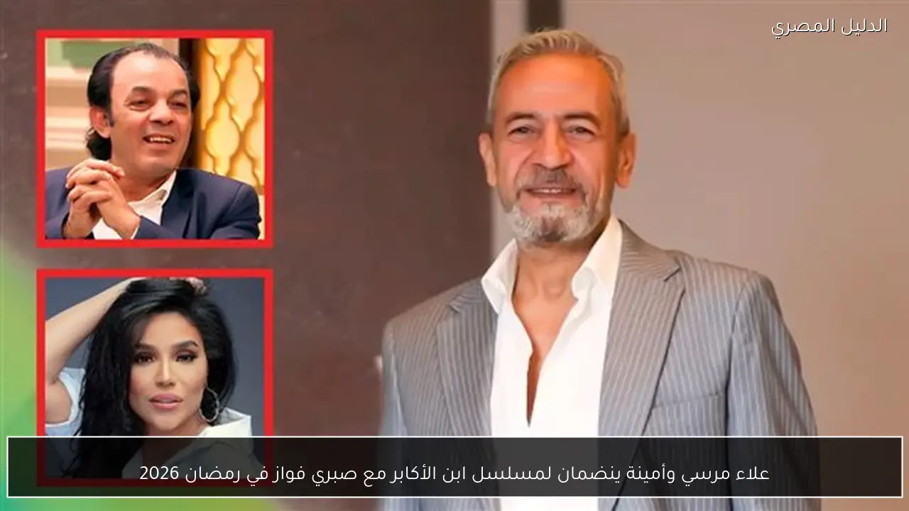 علاء مرسي وأمينة ينضمان لمسلسل ابن الأكابر مع صبري فواز في رمضان 2026