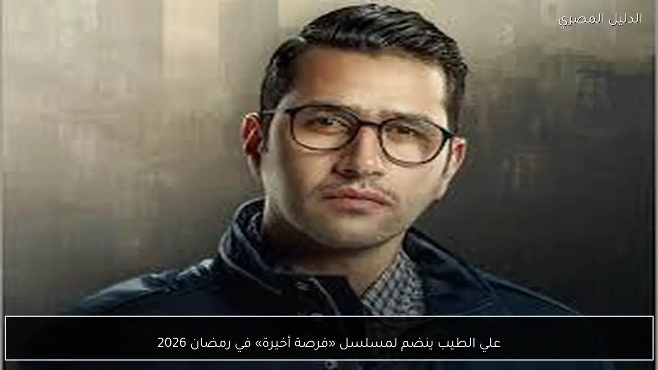 علي الطيب ينضم لمسلسل «فرصة أخيرة» في رمضان 2026