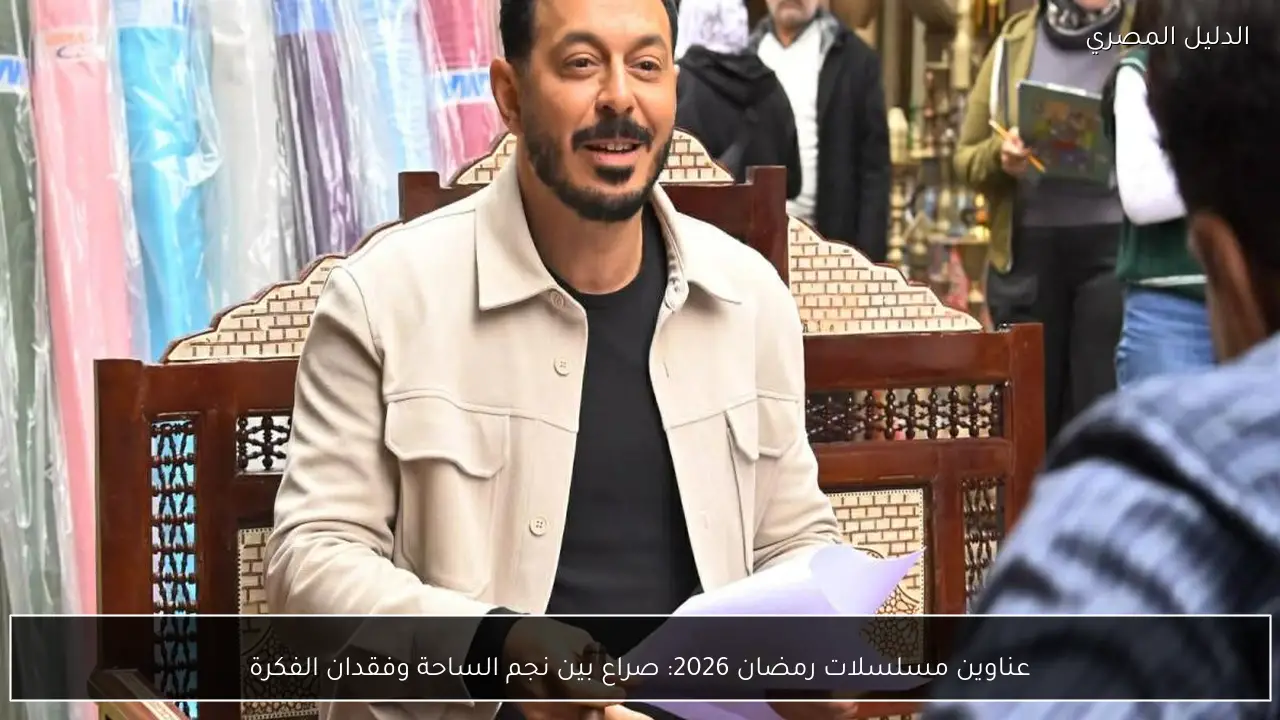عناوين مسلسلات رمضان 2026: صراع بين نجم الساحة وفقدان الفكرة