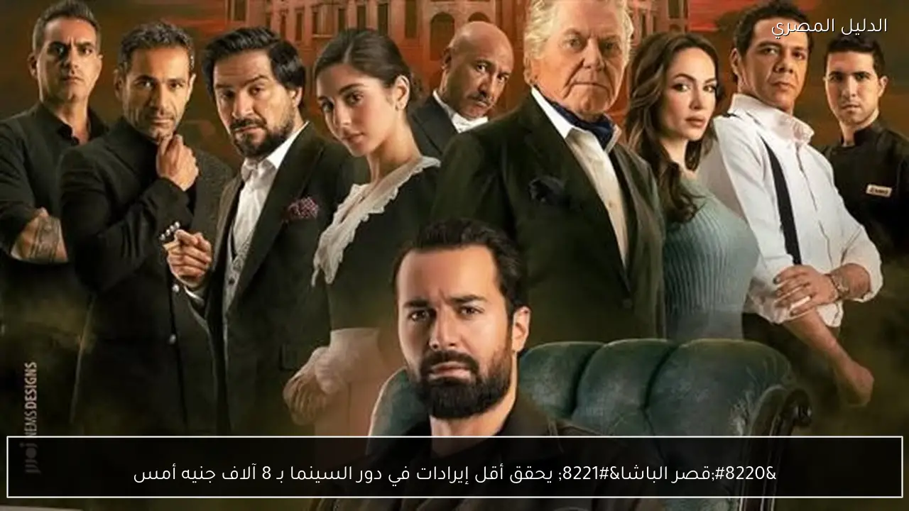“قصر الباشا” يحقق أقل إيرادات في دور السينما بـ 8 آلاف جنيه أمس