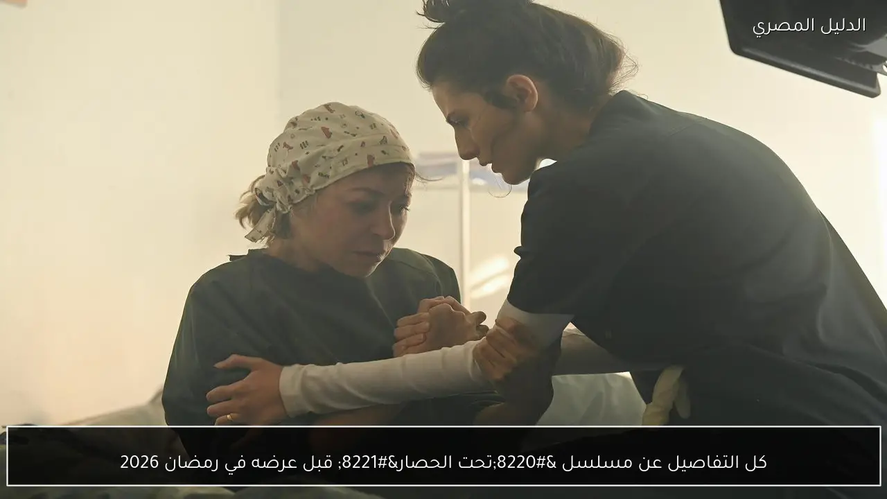 كل التفاصيل عن مسلسل “تحت الحصار” قبل عرضه في رمضان 2026