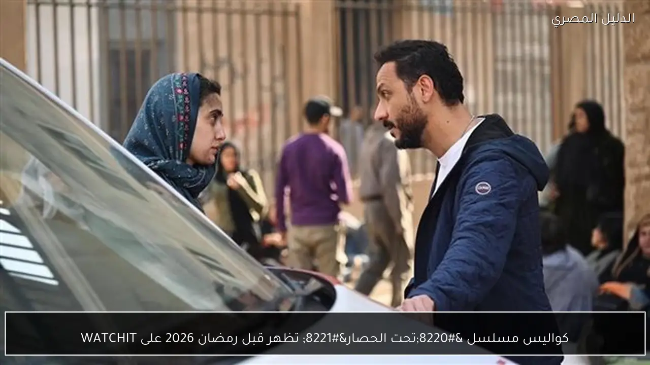 كواليس مسلسل “تحت الحصار” تظهر قبل رمضان 2026 على WATCHIT