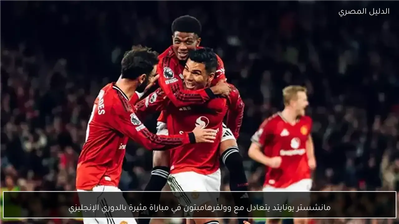 مانشستر يونايتد يتعادل مع وولفرهامبتون في مباراة مثيرة بالدوري الإنجليزي