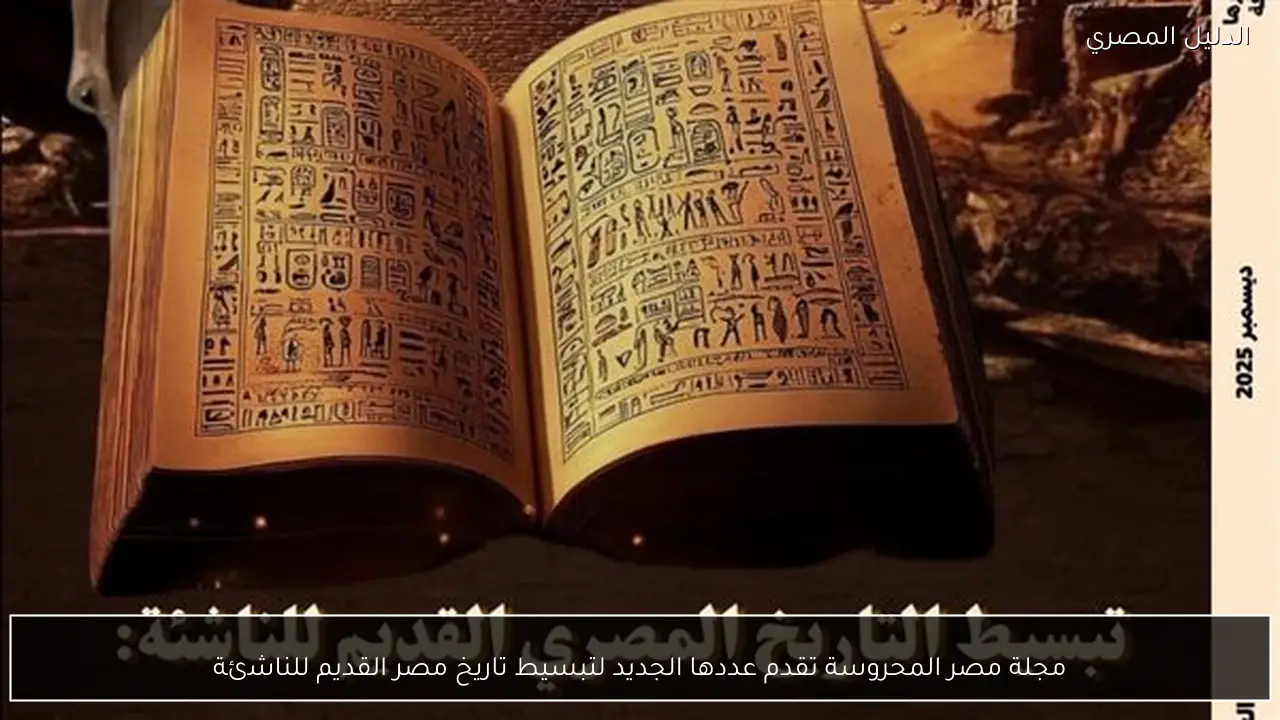 مجلة مصر المحروسة تقدم عددها الجديد لتبسيط تاريخ مصر القديم للناشئة