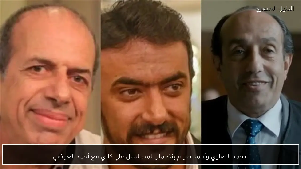 محمد الصاوي وأحمد صيام ينضمان لمسلسل علي كلاي مع أحمد العوضي