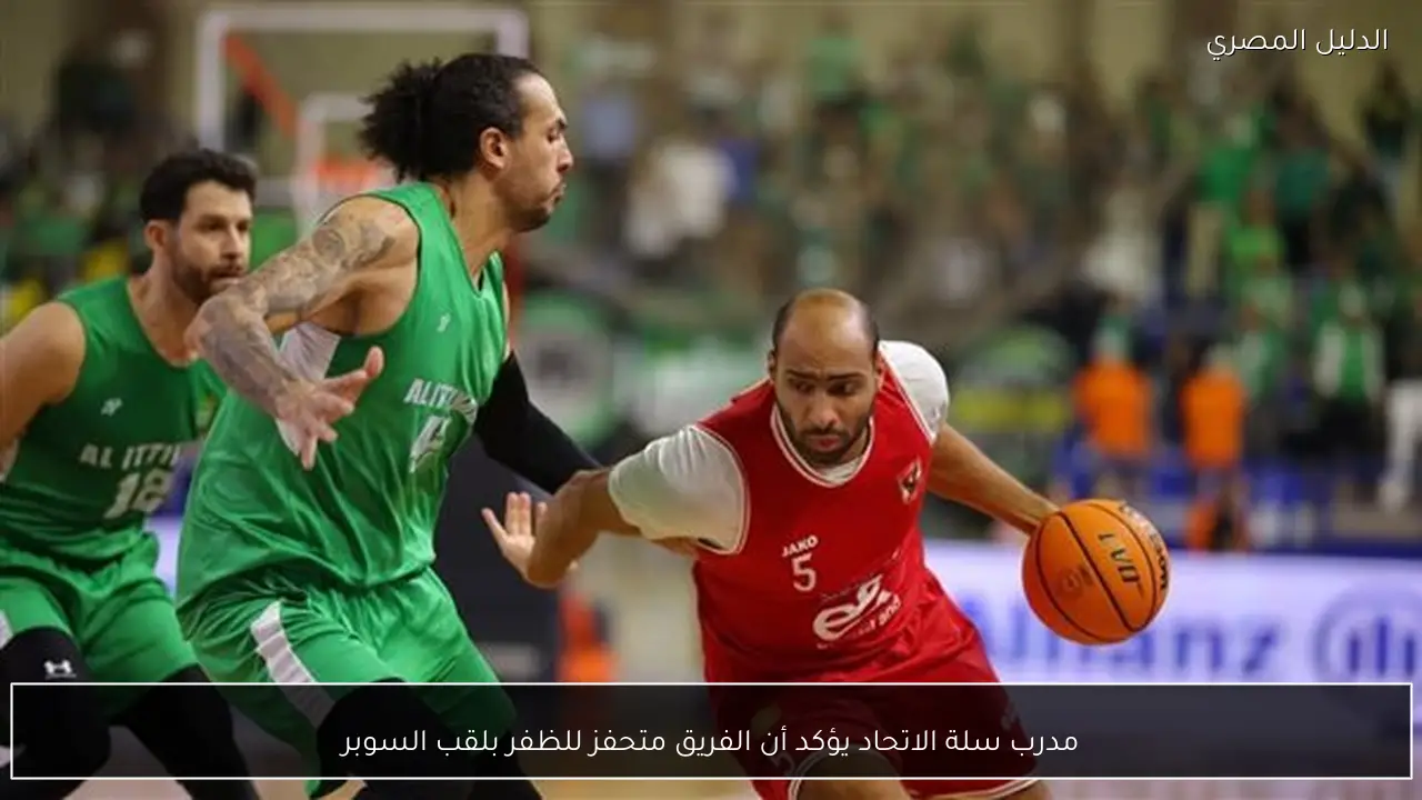 مدرب سلة الاتحاد يؤكد أن الفريق متحفز للظفر بلقب السوبر