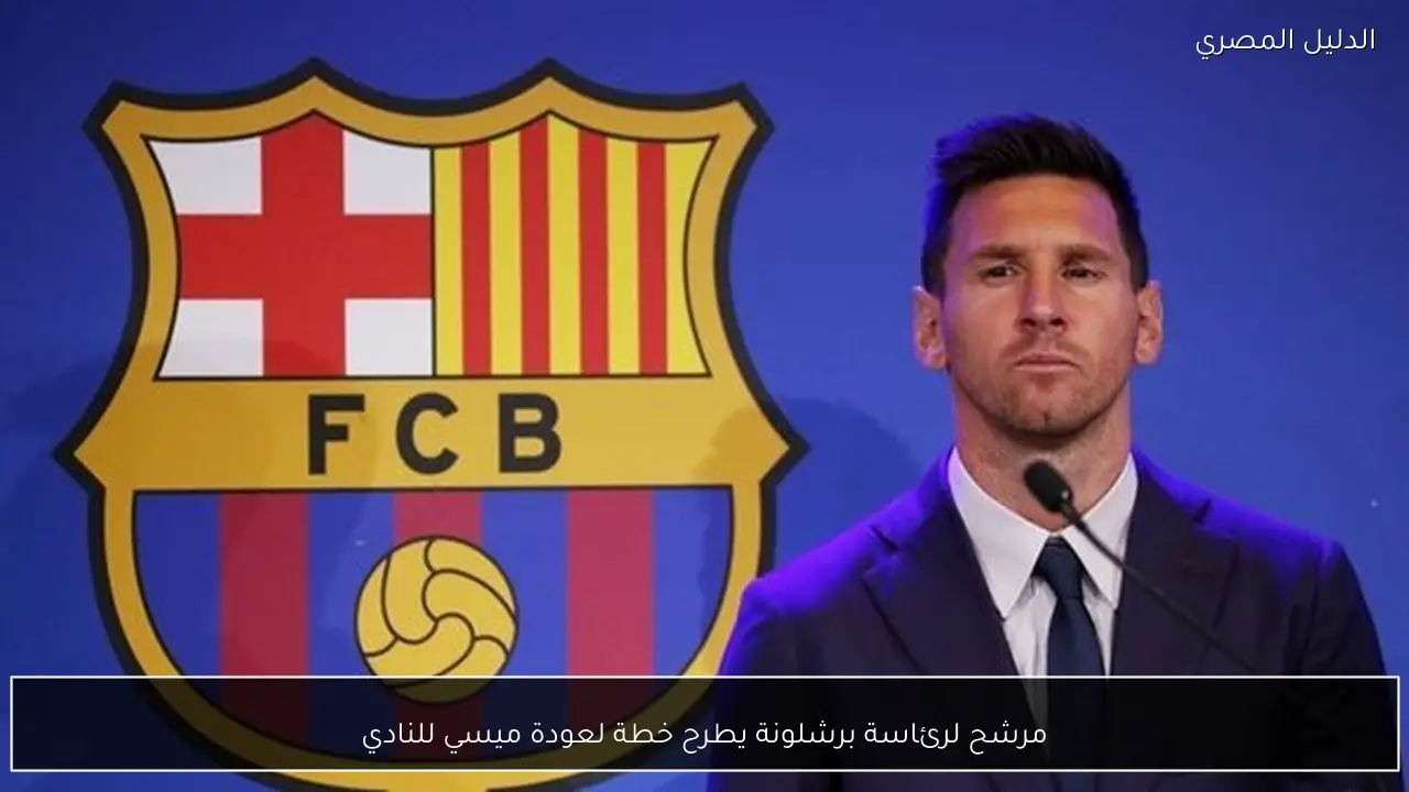 مرشح لرئاسة برشلونة يطرح خطة لعودة ميسي للنادي