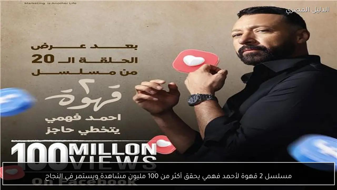 مسلسل 2 قهوة لأحمد فهمي يحقق أكثر من 100 مليون مشاهدة ويستمر في النجاح