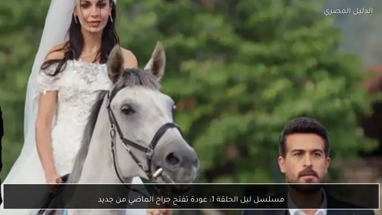 مسلسل ليل الحلقة 1: عودة تفتح جراح الماضي من جديد