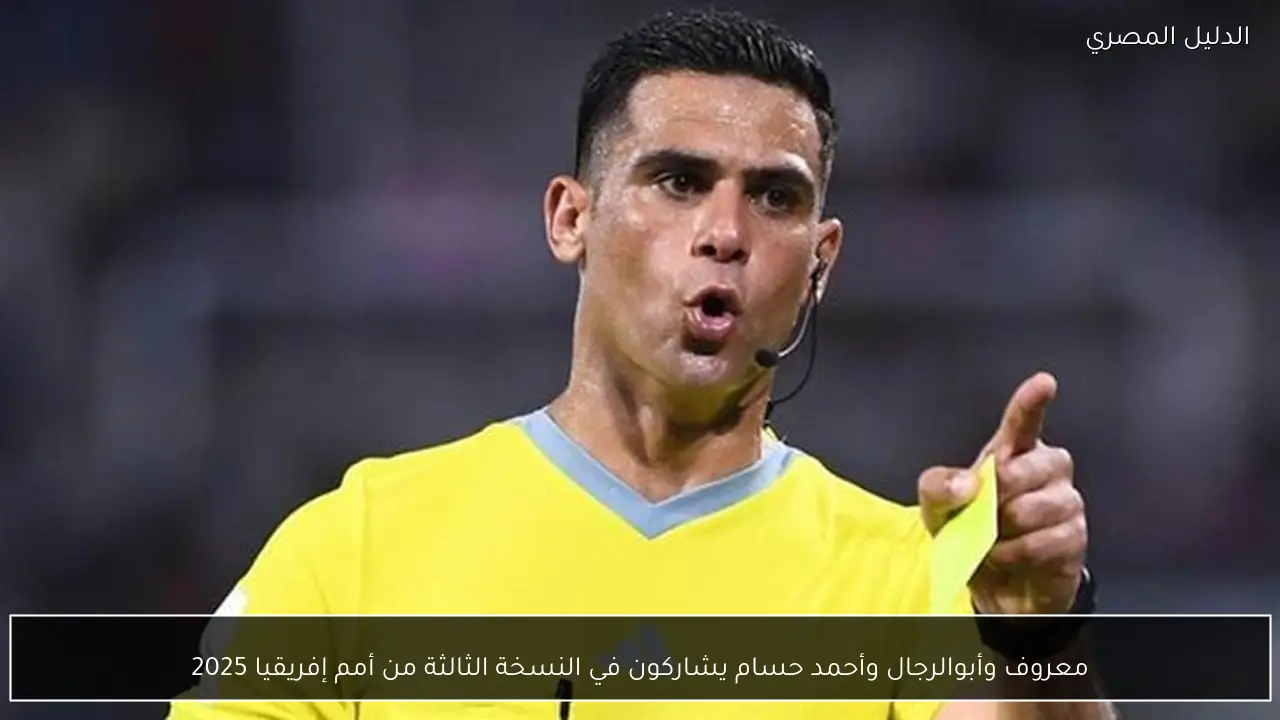 معروف وأبوالرجال وأحمد حسام يشاركون في النسخة الثالثة من أمم إفريقيا 2025