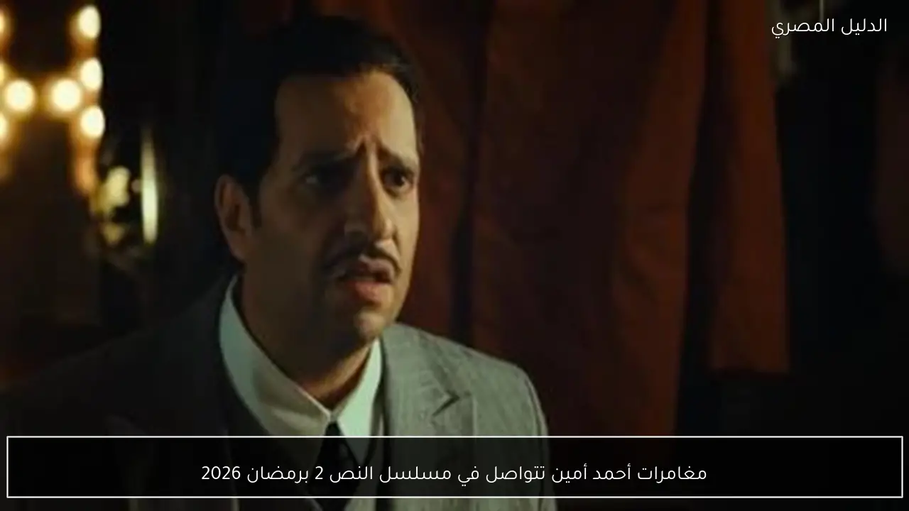 مغامرات أحمد أمين تتواصل في مسلسل النص 2 برمضان 2026
