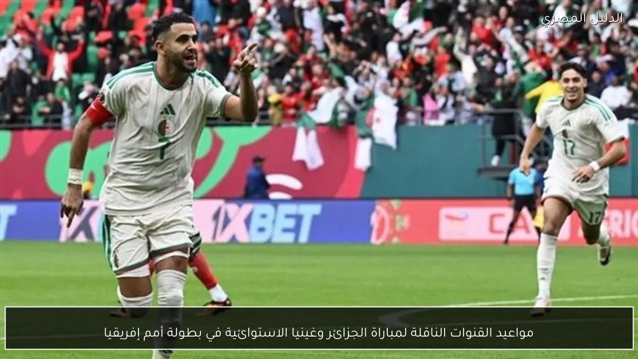 مواعيد القنوات الناقلة لمباراة الجزائر وغينيا الاستوائية في بطولة أمم إفريقيا