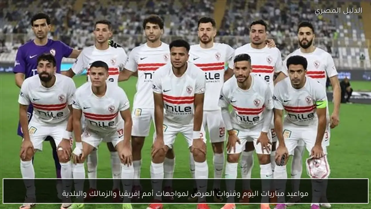 مواعيد مباريات اليوم وقنوات العرض لمواجهات أمم إفريقيا والزمالك والبلدية
