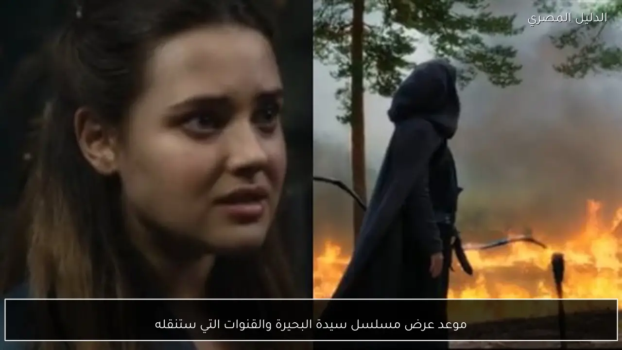 موعد عرض مسلسل سيدة البحيرة والقنوات التي ستنقله