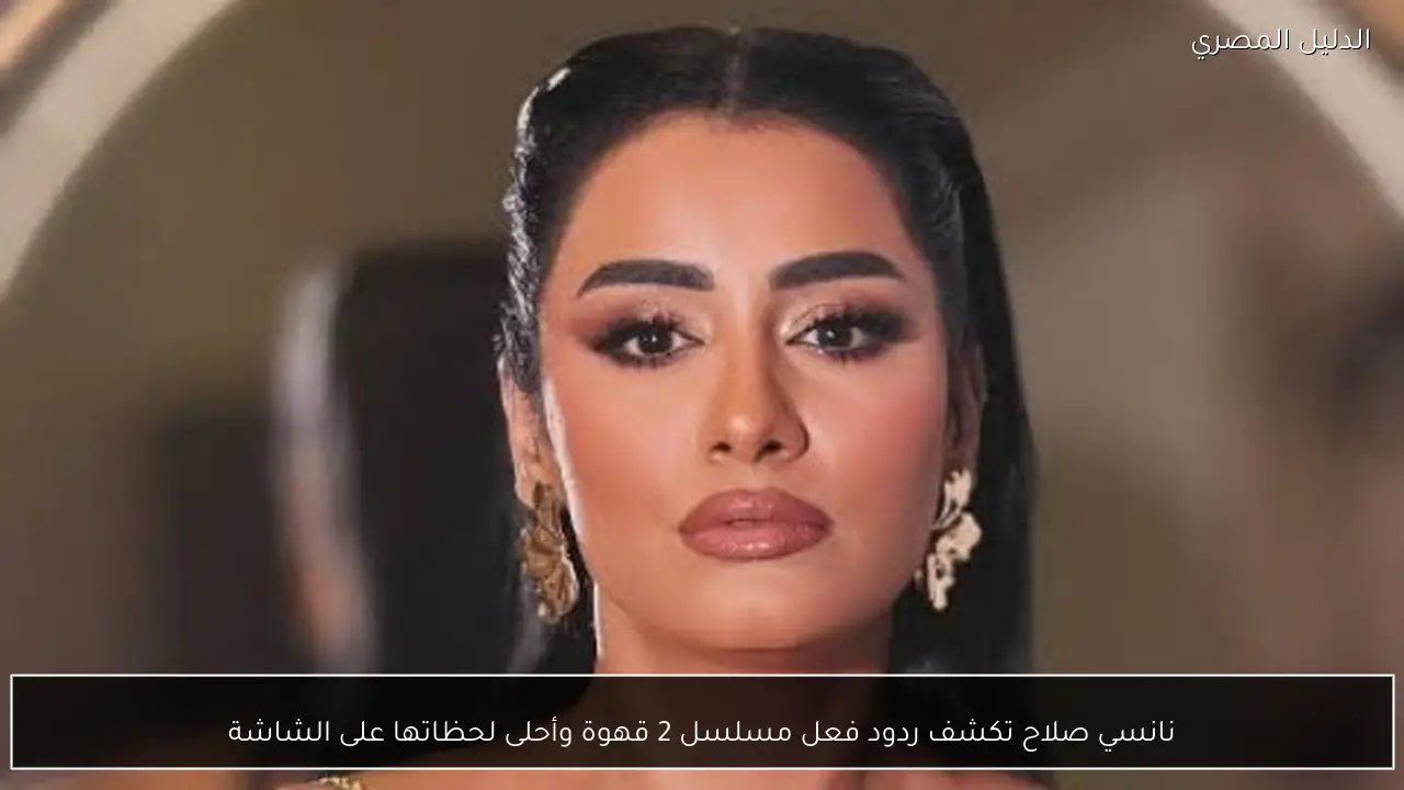 نانسي صلاح تكشف ردود فعل مسلسل 2 قهوة وأحلى لحظاتها على الشاشة