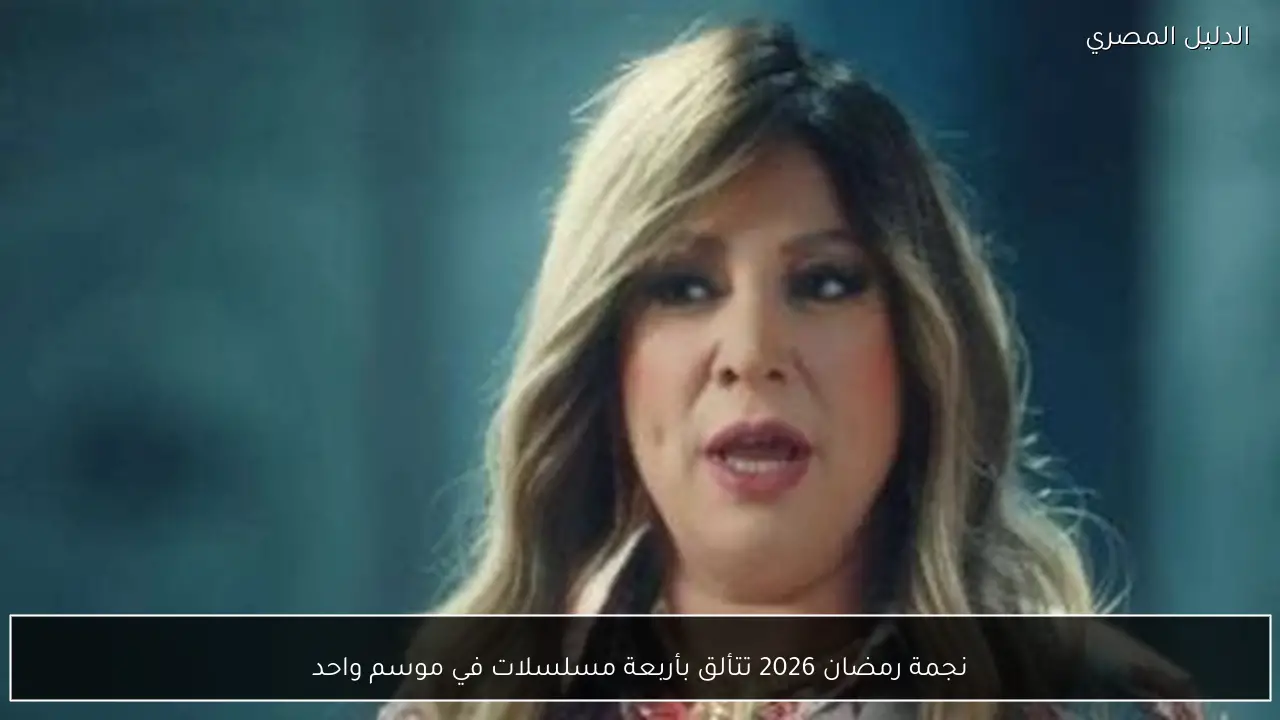 نجمة رمضان 2026 تتألق بأربعة مسلسلات في موسم واحد