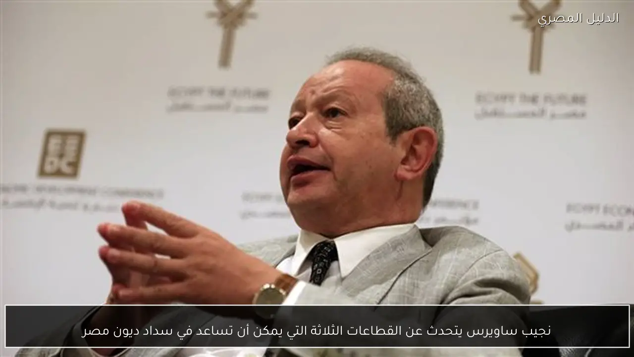 نجيب ساويرس يتحدث عن القطاعات الثلاثة التي يمكن أن تساعد في سداد ديون مصر