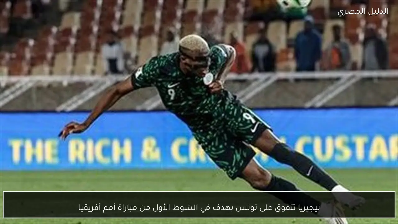 نيجيريا تتفوق على تونس بهدف في الشوط الأول من مباراة أمم أفريقيا