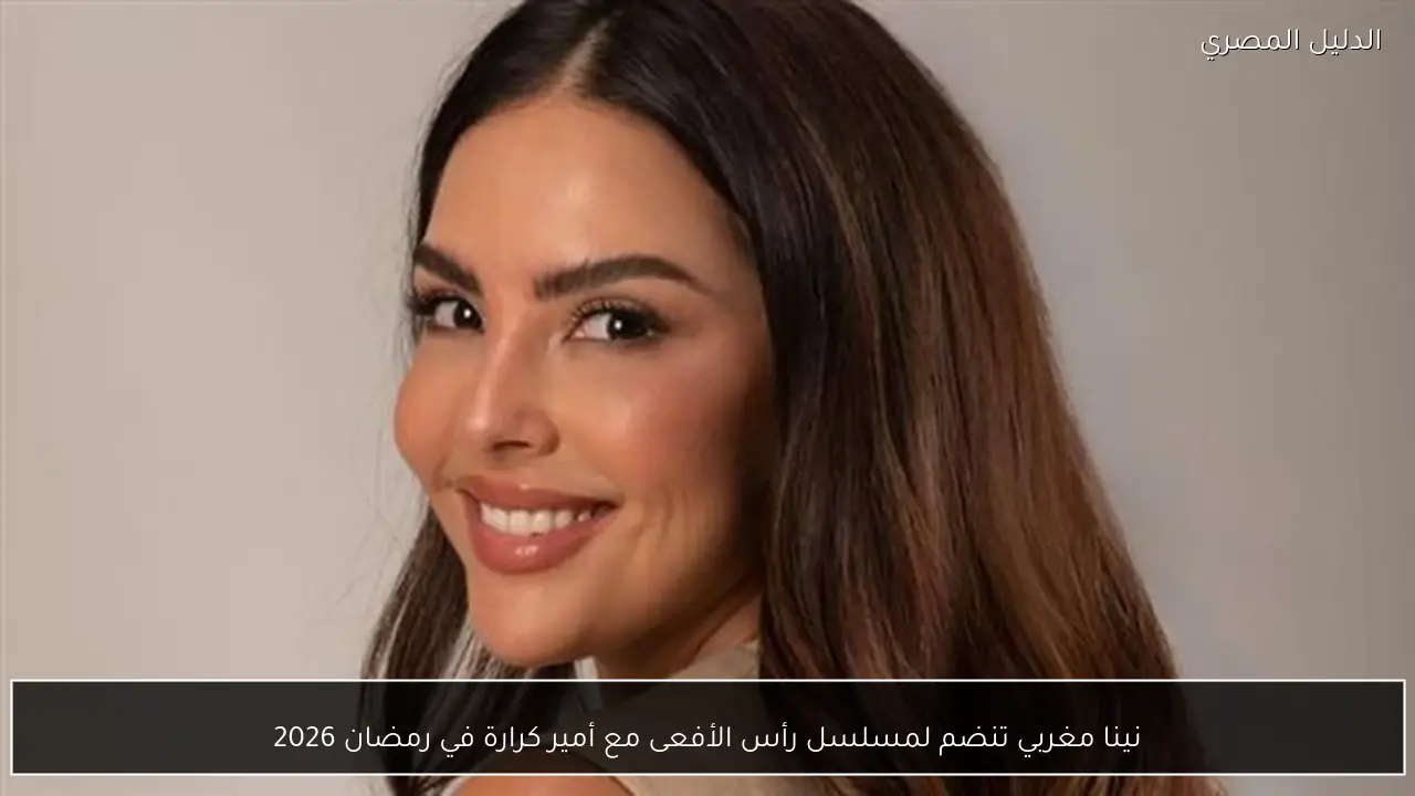 نينا مغربي تنضم لمسلسل رأس الأفعى مع أمير كرارة في رمضان 2026