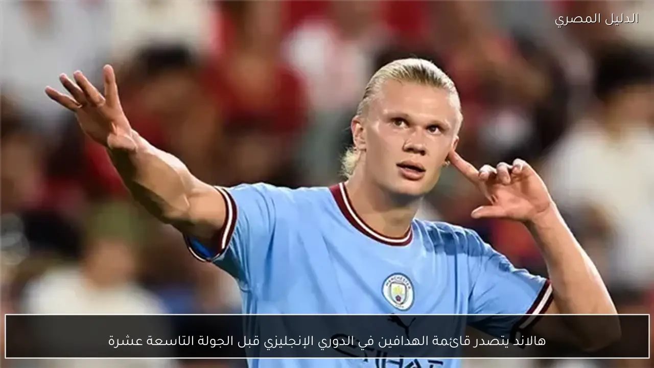 هالاند يتصدر قائمة الهدافين في الدوري الإنجليزي قبل الجولة التاسعة عشرة