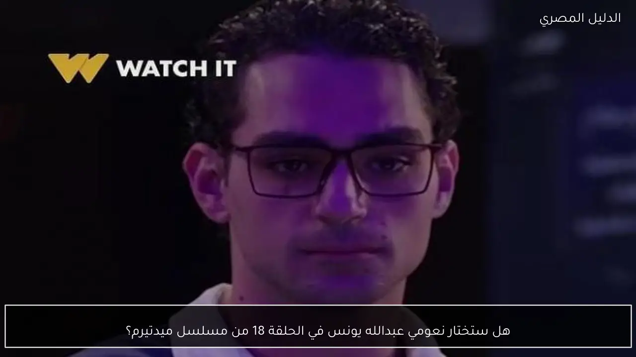 هل ستختار نعومي عبدالله يونس في الحلقة 18 من مسلسل ميدتيرم؟