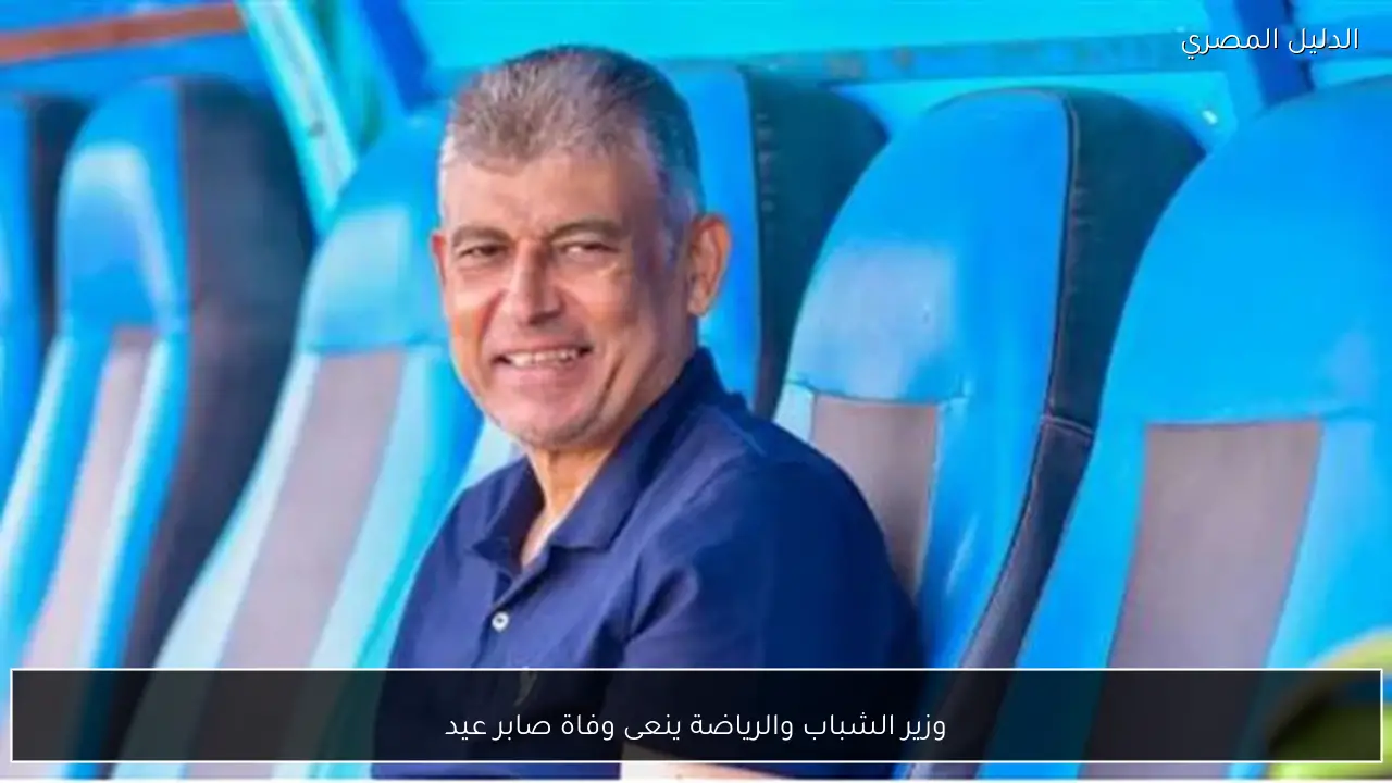 وزير الشباب والرياضة ينعى وفاة صابر عيد