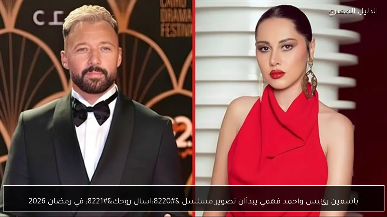 ياسمين رئيس وأحمد فهمي يبدأان تصوير مسلسل “اسأل روحك” في رمضان 2026