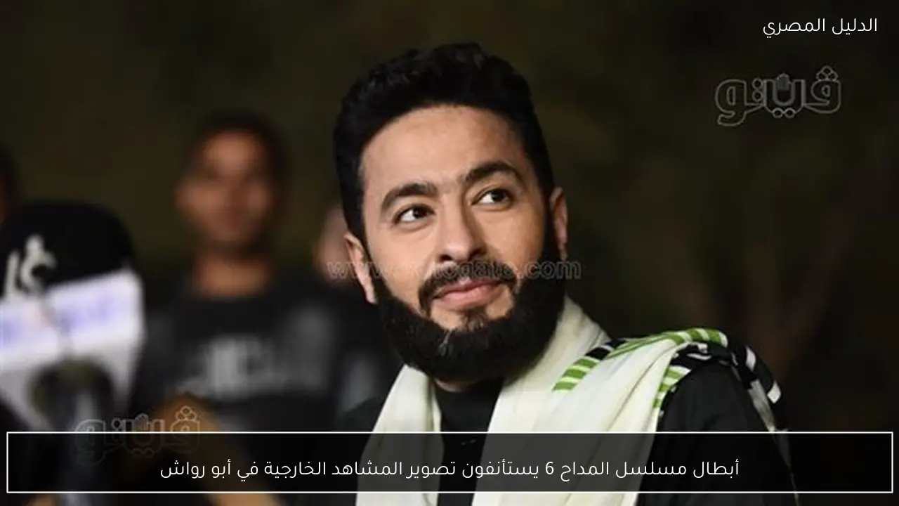 أبطال مسلسل المداح 6 يستأنفون تصوير المشاهد الخارجية في أبو رواش - الدليل المصري