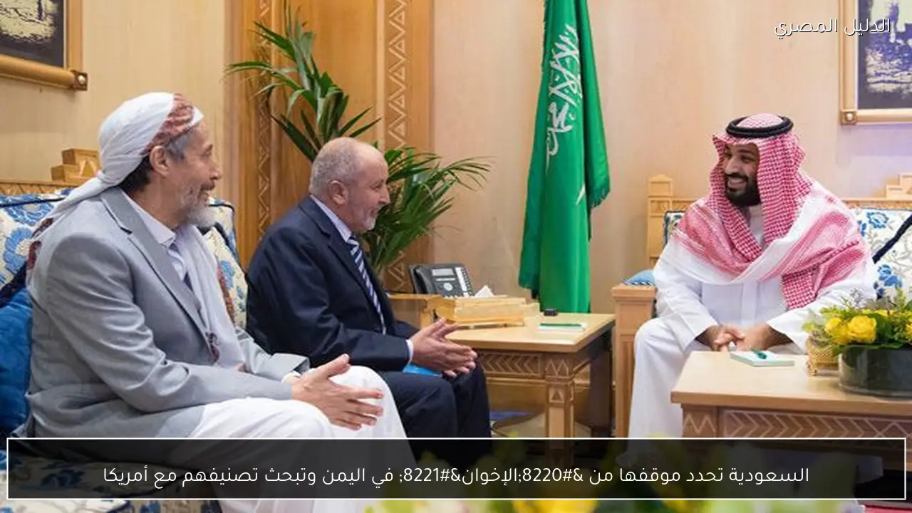 السعودية تحدد موقفها من "الإخوان" في اليمن وتبحث تصنيفهم مع أمريكا - الدليل المصري