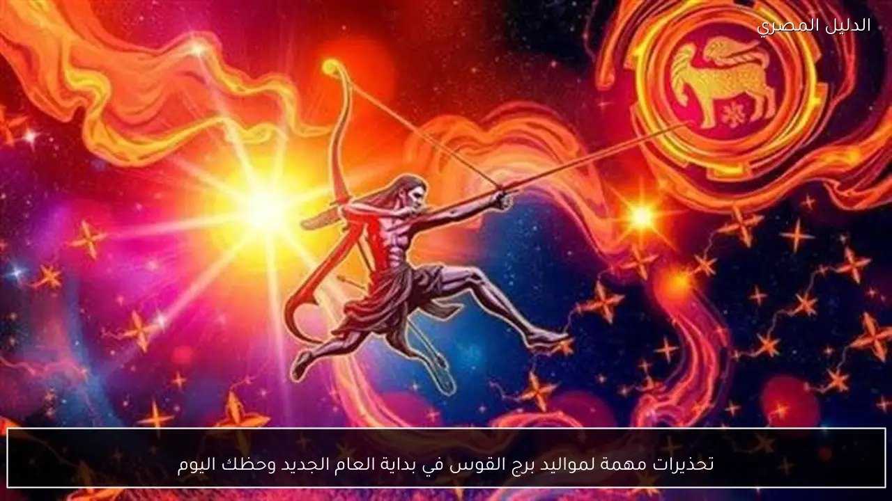 تحذيرات مهمة لمواليد برج القوس في بداية العام الجديد وحظك اليوم - الدليل المصري