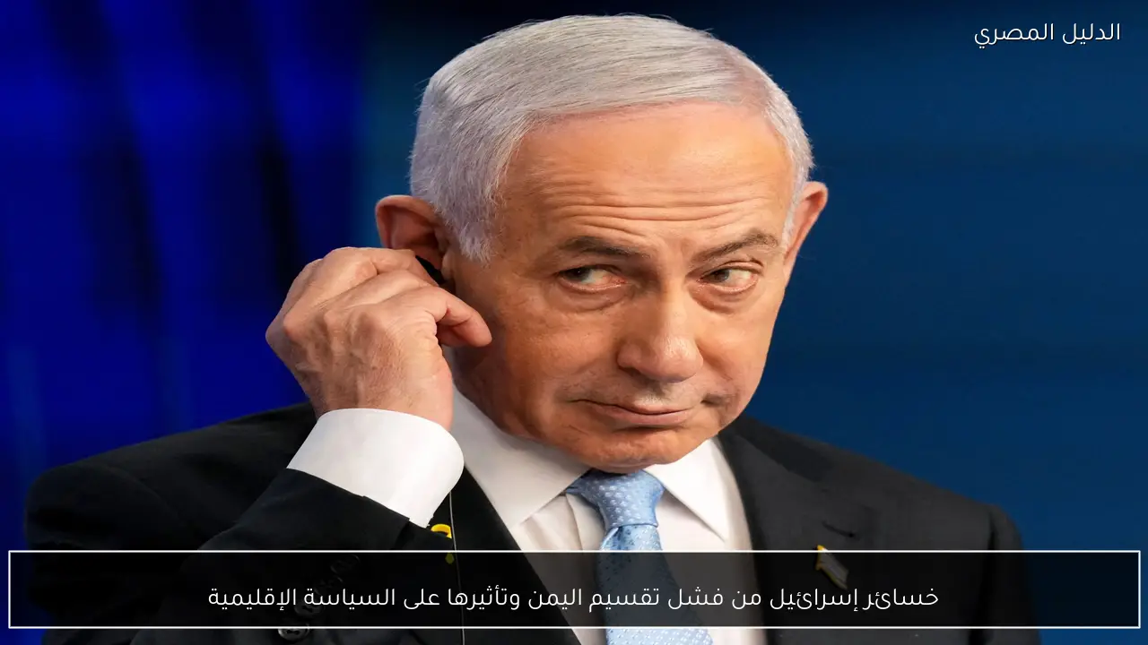 خسائر إسرائيل من فشل تقسيم اليمن وتأثيرها على السياسة الإقليمية - الدليل المصري