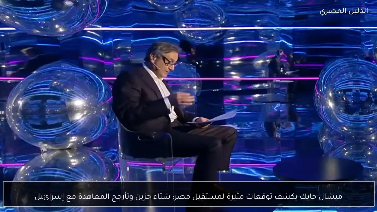 ميشال حايك يكشف توقعات مثيرة لمستقبل مصر: شتاء حزين وتأرجح المعاهدة مع إسرائيل - الدليل المصري