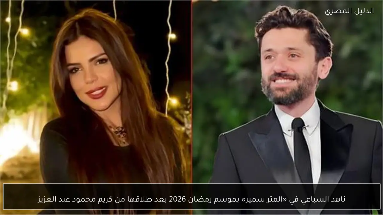 ناهد السباعي في «المتر سمير» بموسم رمضان 2026 بعد طلاقها من كريم محمود عبد العزيز - الدليل المصري
