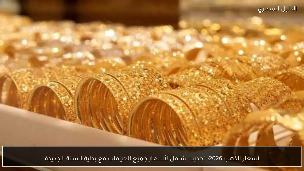 أسعار الذهب 2026: تحديث شامل لأسعار جميع الجرامات مع بداية السنة الجديدة