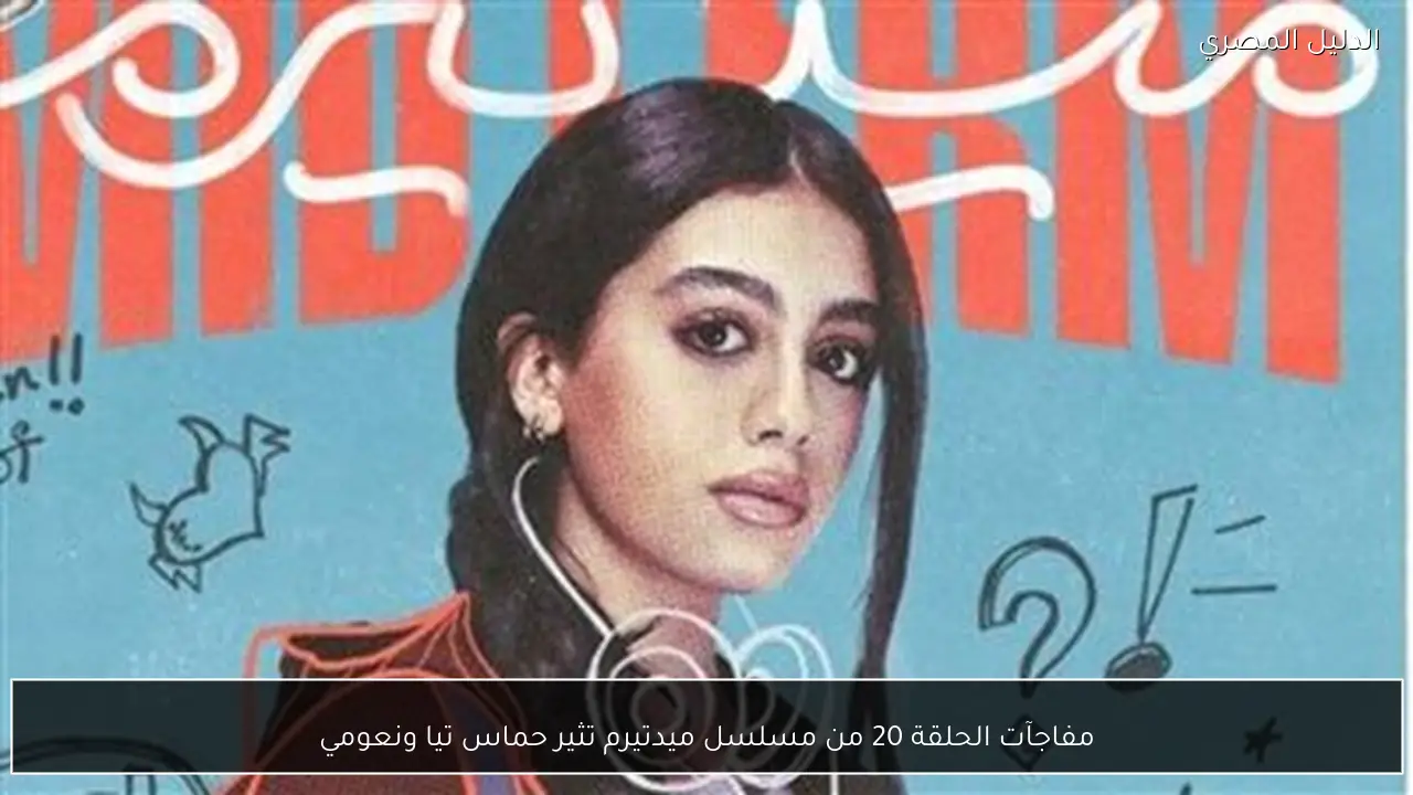 مفاجآت الحلقة 20 من مسلسل ميدتيرم تثير حماس تيا ونعومي