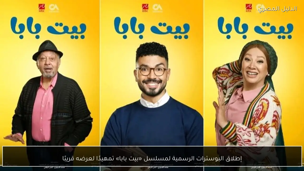 إطلاق البوسترات الرسمية لمسلسل «بيت بابا» تمهيدًا لعرضه قريبًا