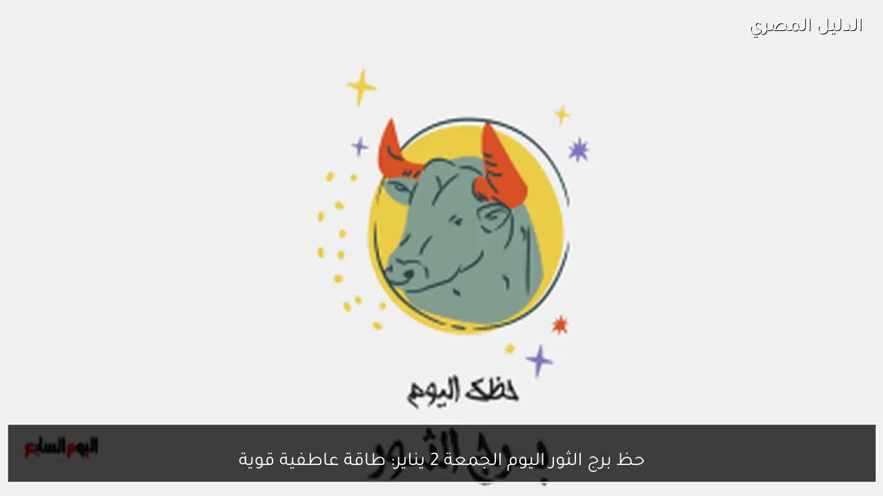 حظ برج الثور اليوم الجمعة 2 يناير: طاقة عاطفية قوية