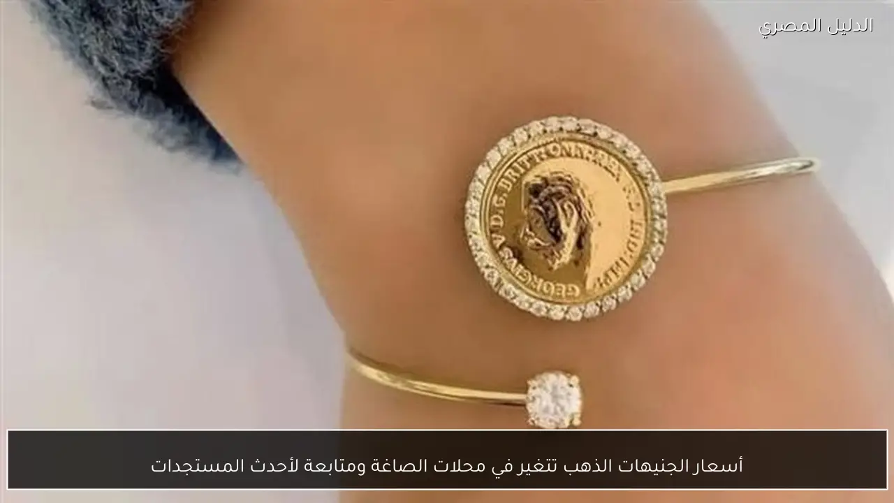 أسعار الجنيهات الذهب تتغير في محلات الصاغة ومتابعة لأحدث المستجدات