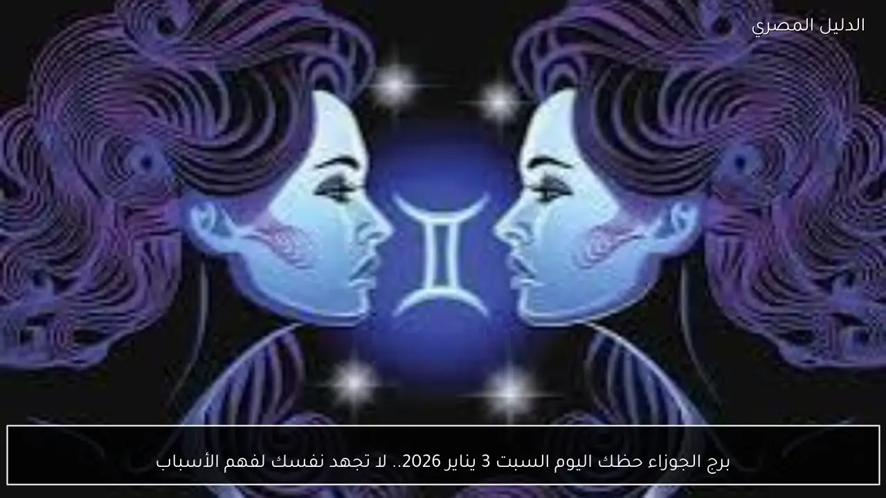 برج الجوزاء حظك اليوم السبت 3 يناير 2026.. لا تجهد نفسك لفهم الأسباب