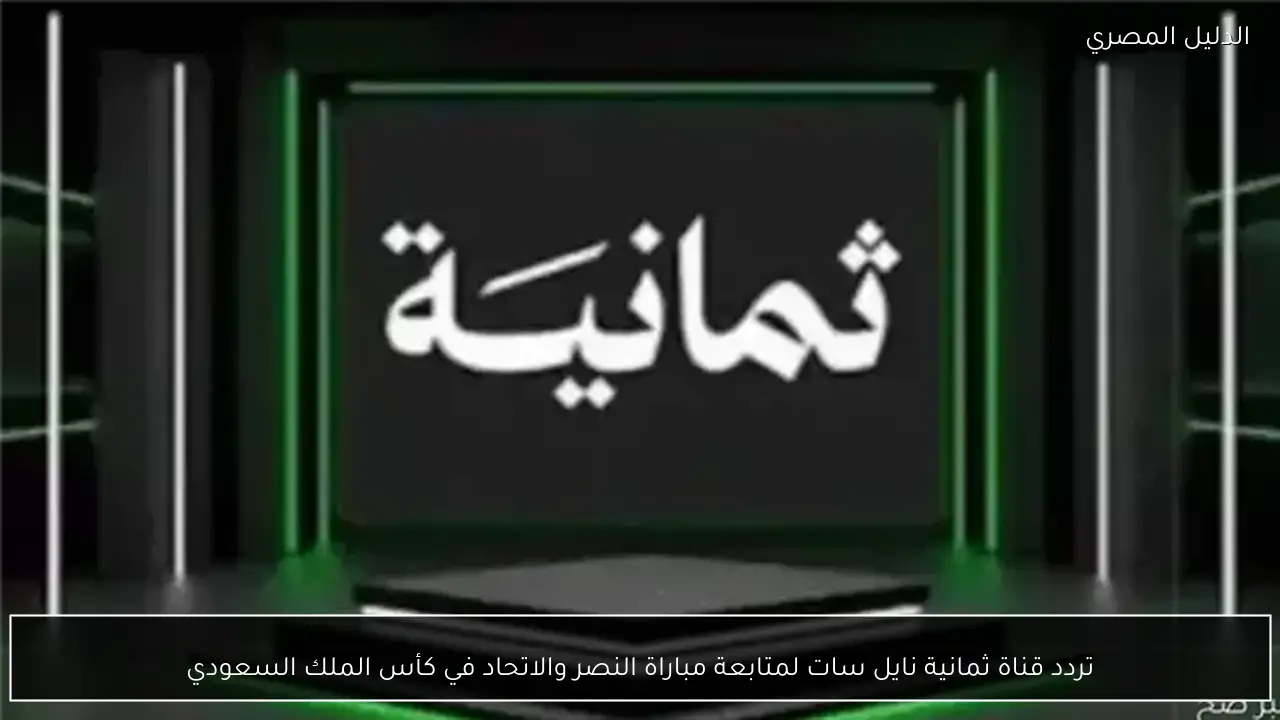 تردد قناة ثمانية نايل سات لمتابعة مباراة النصر والاتحاد في كأس الملك السعودي