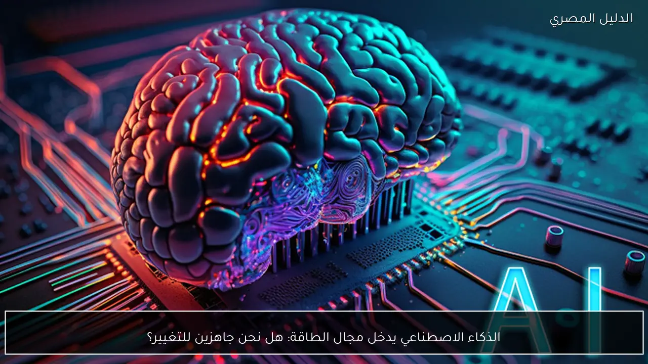 الذكاء الاصطناعي يدخل مجال الطاقة: هل نحن جاهزين للتغيير؟