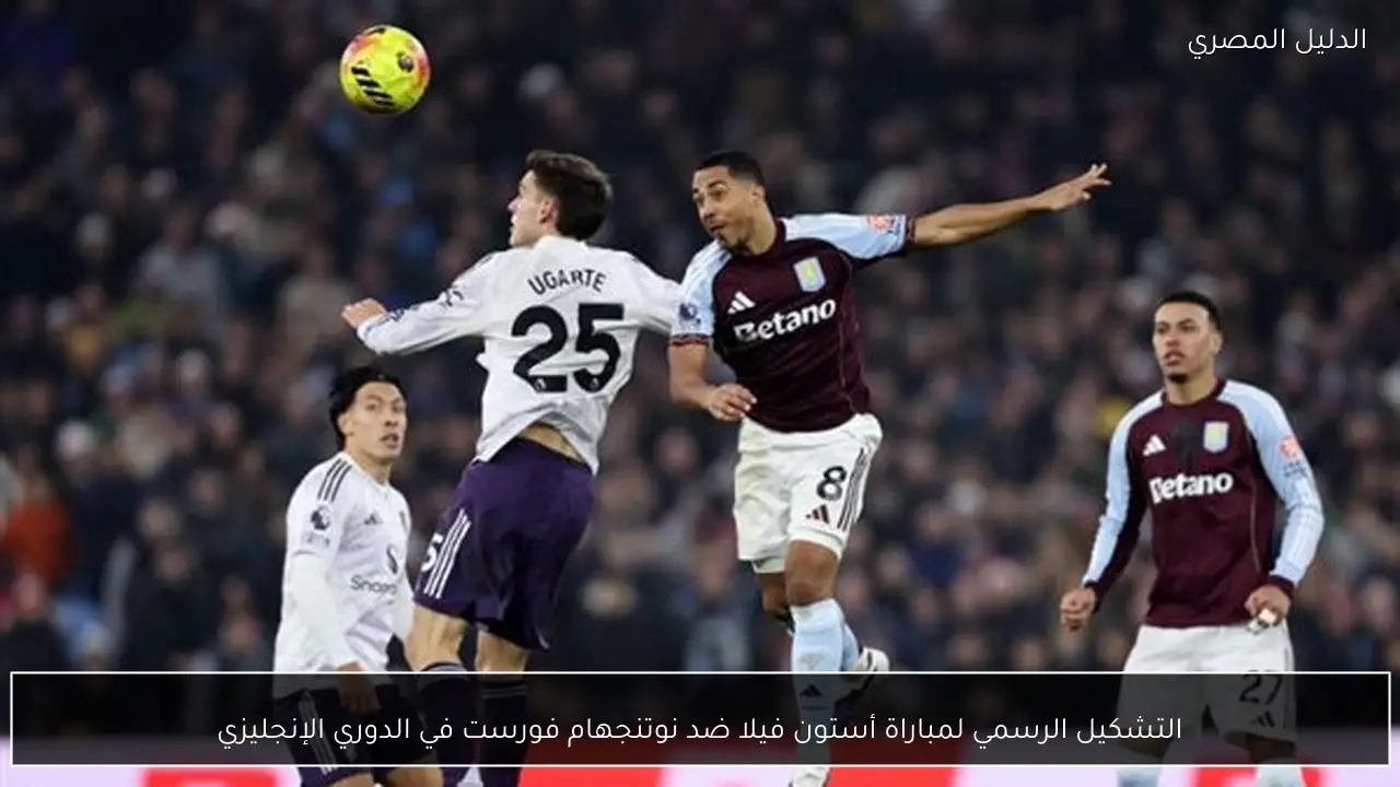 التشكيل الرسمي لمباراة أستون فيلا ضد نوتنجهام فورست في الدوري الإنجليزي