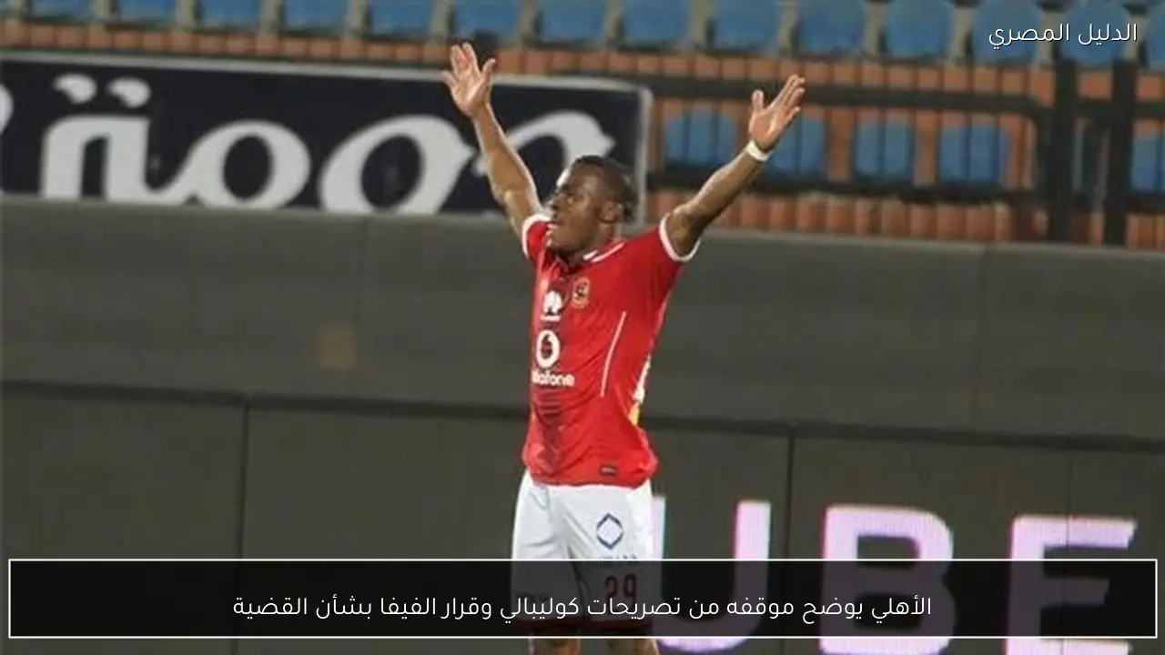 الأهلي يوضح موقفه من تصريحات كوليبالي وقرار الفيفا بشأن القضية