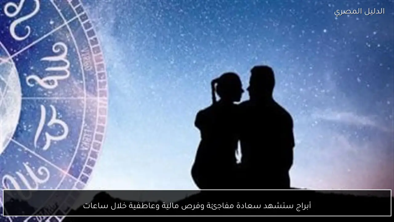 أبراج ستشهد سعادة مفاجئة وفرص مالية وعاطفية خلال ساعات - الدليل المصري