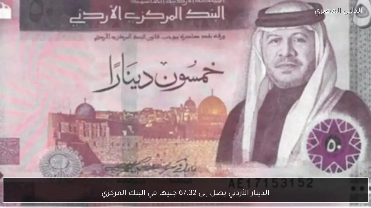 الدينار الأردني يصل إلى 67.32 جنيها في البنك المركزي