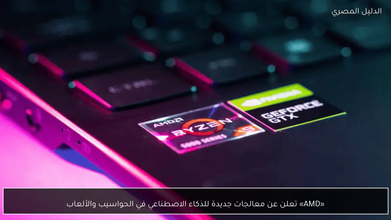 «AMD» تعلن عن معالجات جديدة للذكاء الاصطناعي في الحواسيب والألعاب